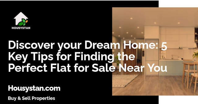 Discover your Dream Home: 5 Key Tips for Finding the Perfect Flat for Sale Near You