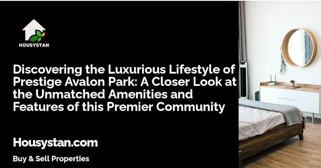 Discovering the Luxurious Lifestyle of Prestige Avalon Park: A Closer Look at the Unmatched Amenities and Features of this Premier Community