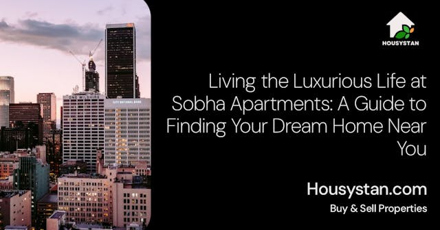 Living the Luxurious Life at Sobha Apartments: A Guide to Finding Your Dream Home Near You