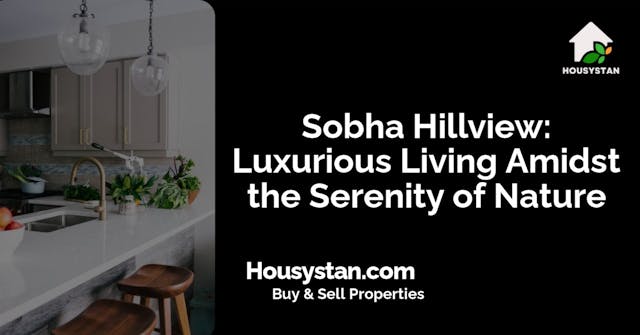 Sobha Hillview: Luxurious Living Amidst the Serenity of Nature