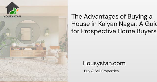 The Advantages of Buying a House in Kalyan Nagar: A Guide for Prospective Home Buyers