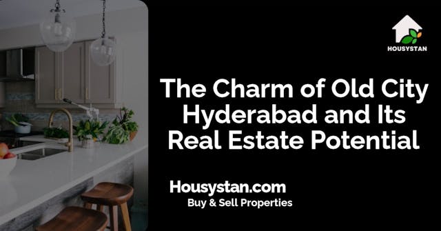 The Charm of Old City Hyderabad and Its Real Estate Potential