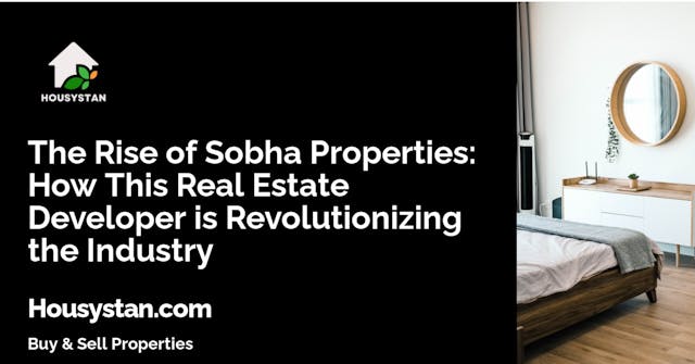 The Rise of Sobha Properties: How This Real Estate Developer is Revolutionizing the Industry