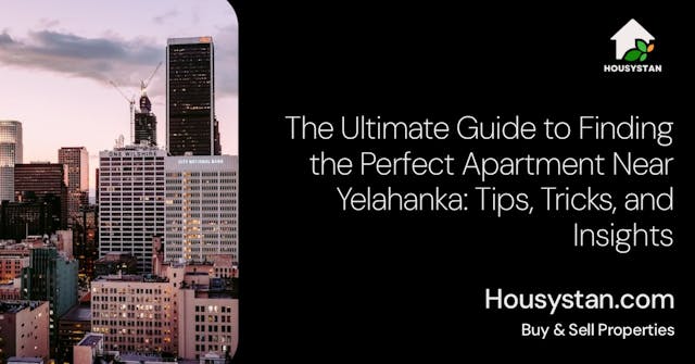The Ultimate Guide to Finding the Perfect Apartment Near Yelahanka: Tips, Tricks, and Insights