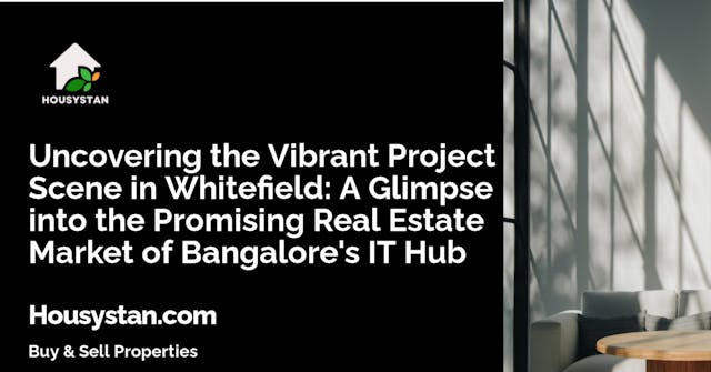 Uncovering the Vibrant Project Scene in Whitefield: A Glimpse into the Promising Real Estate Market of Bangalore's IT Hub