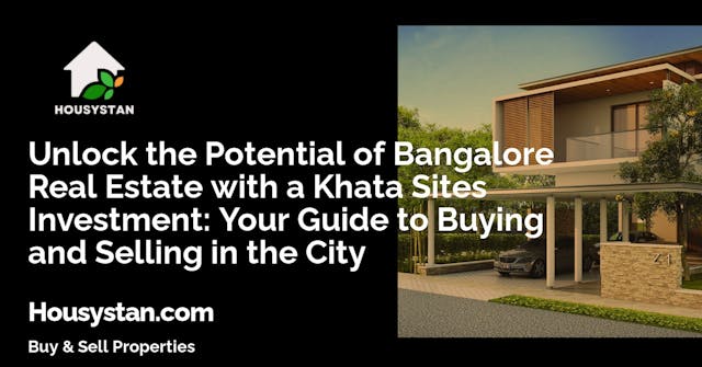 Unlock the Potential of Bangalore Real Estate with a Khata Sites Investment: Your Guide to Buying and Selling in the City