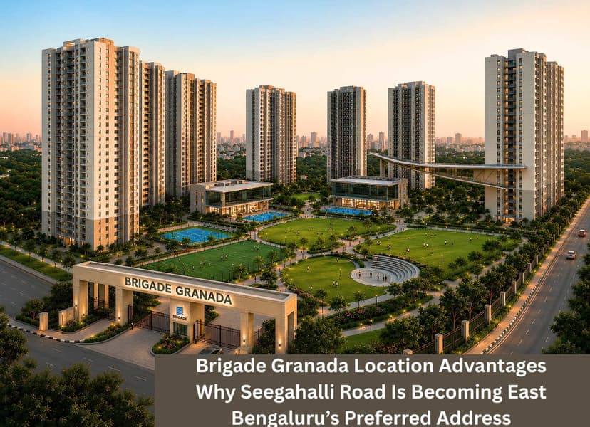 Brigade Granada Location Advantages: Why Seegahalli Road Is Becoming East Bengaluru’s Preferred Address