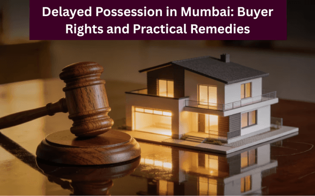 Delayed Possession in Mumbai: Buyer Rights and Practical Remedies