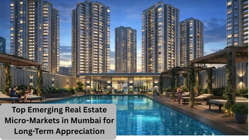 Top Emerging Real Estate Micro-Markets in Mumbai for Long-Term Appreciation