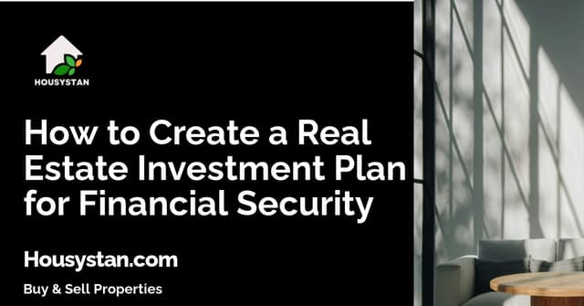 How to Create a Real Estate Investment Plan for Financial Security