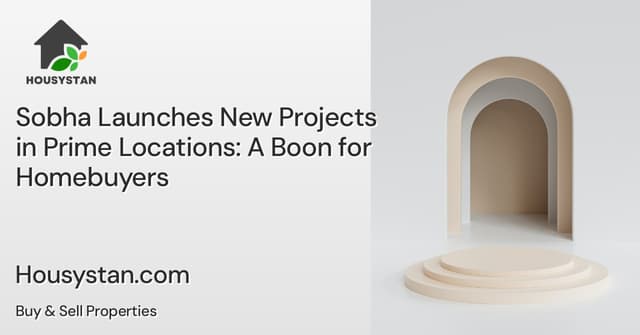 Sobha Launches New Projects in Prime Locations: A Boon for Homebuyers