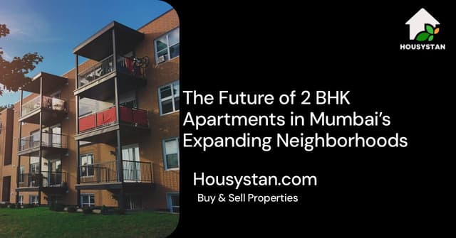 The Future of 2 BHK Apartments in Mumbai’s Expanding Neighborhoods